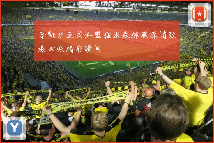 李凯尔正式加盟猛龙森林狼深情致谢回顾精彩瞬间