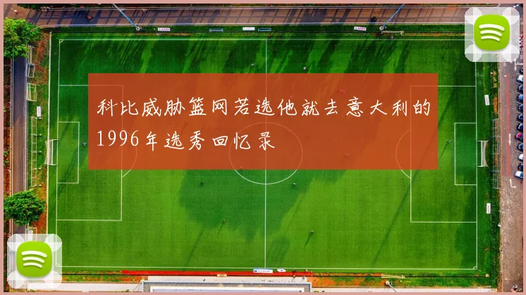 科比威胁篮网若选他就去意大利的1996年选秀回忆录
