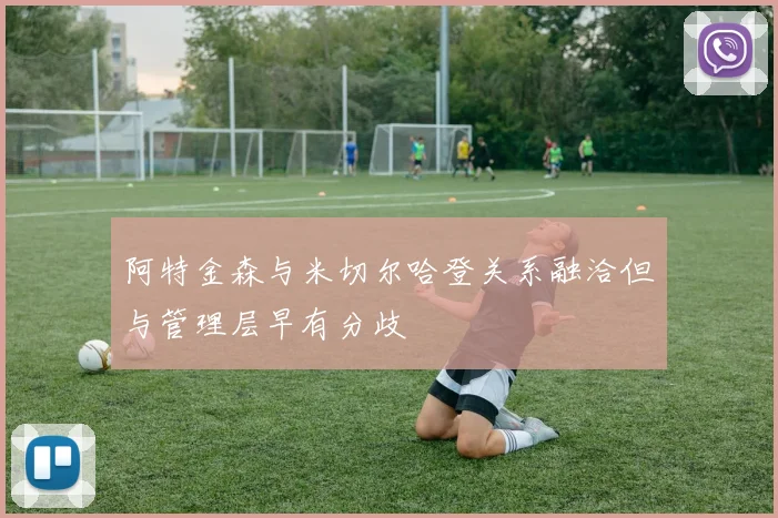 阿特金森与米切尔哈登关系融洽但与管理层早有分歧