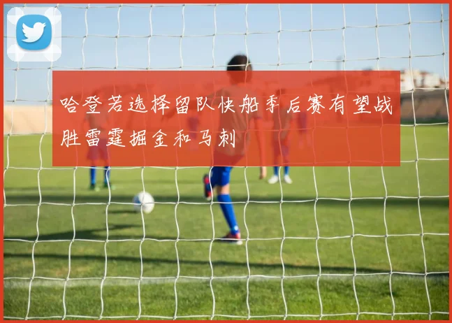 哈登若选择留队快船季后赛有望战胜雷霆掘金和马刺