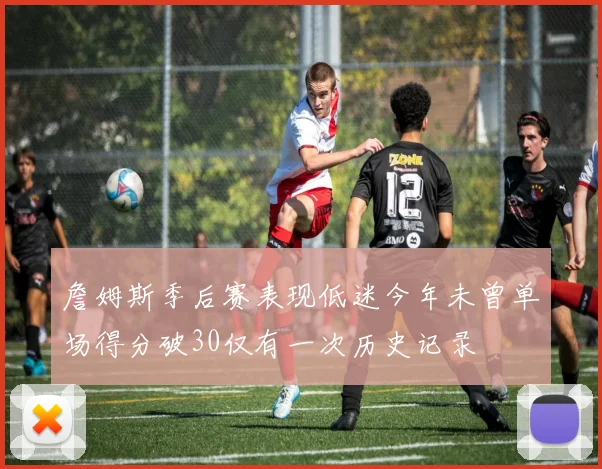 詹姆斯季后赛表现低迷今年未曾单场得分破30仅有一次历史记录