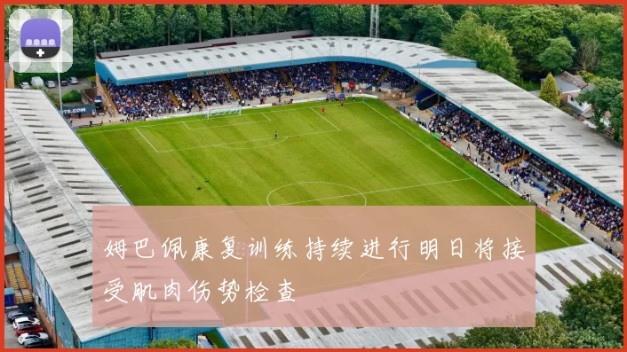 姆巴佩康复训练持续进行明日将接受肌肉伤势检查