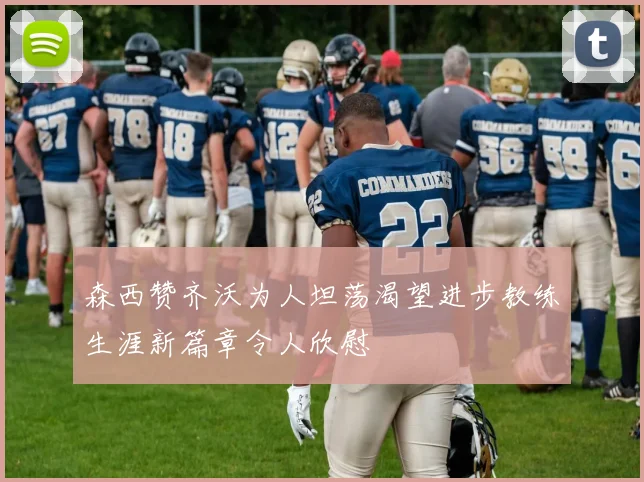 森西赞齐沃为人坦荡渴望进步教练生涯新篇章令人欣慰