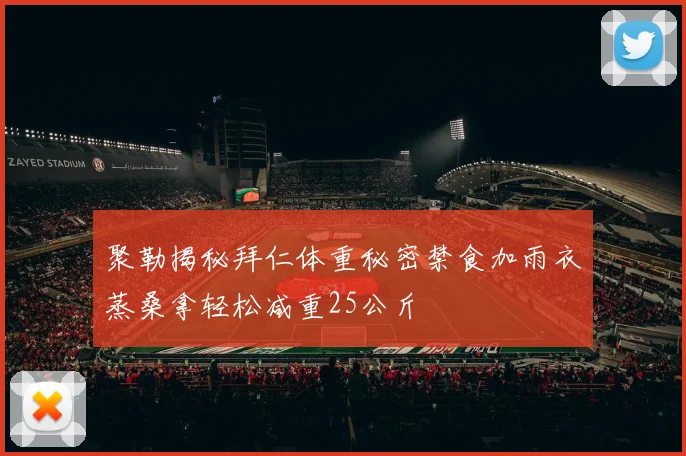 聚勒揭秘拜仁体重秘密禁食加雨衣蒸桑拿轻松减重25公斤