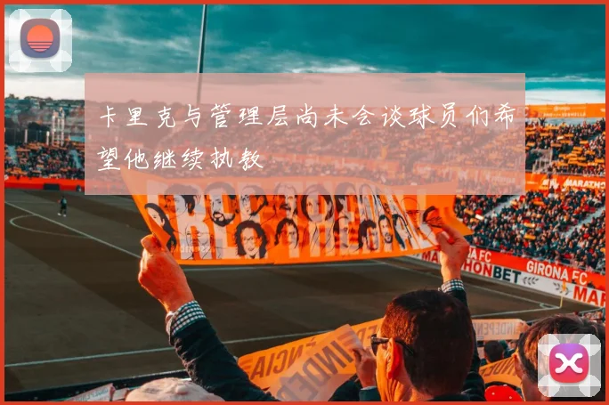 卡里克与管理层尚未会谈球员们希望他继续执教