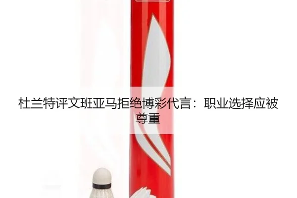 杜兰特评文班亚马拒绝博彩代言：职业选择应被尊重